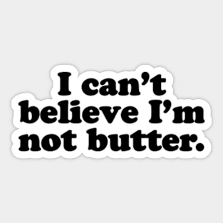 I can't believe I'm not butter. [Black Ink] Sticker